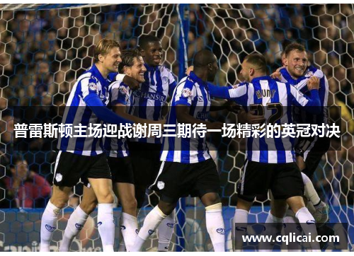 普雷斯顿主场迎战谢周三期待一场精彩的英冠对决