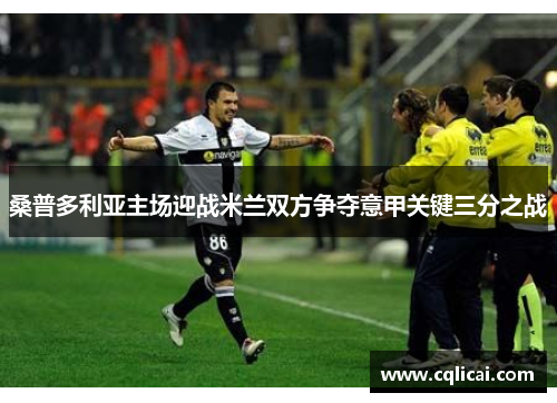 桑普多利亚主场迎战米兰双方争夺意甲关键三分之战