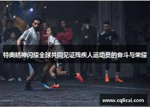 特奥精神闪耀全球共同见证残疾人运动员的奋斗与荣耀