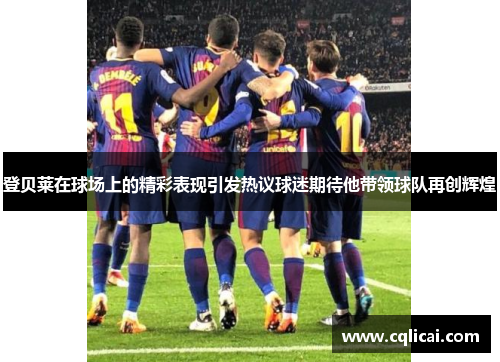 登贝莱在球场上的精彩表现引发热议球迷期待他带领球队再创辉煌